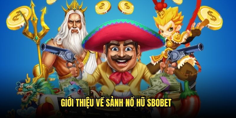 Tổng quan những ý chính về sảnh nổ hũ SBOBET