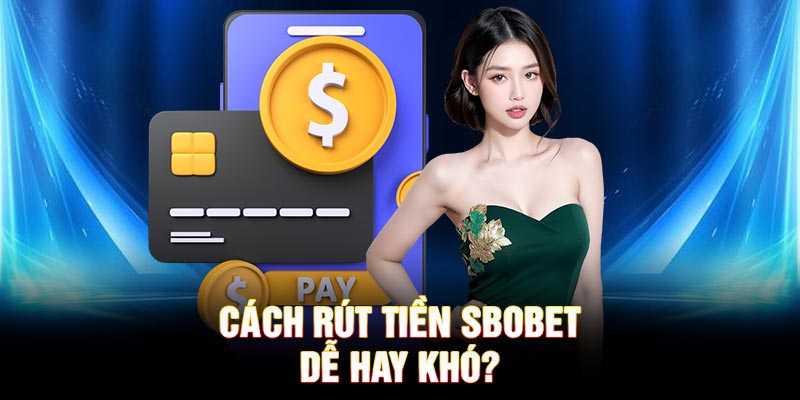 Cách rút tiền SBOBET dễ hay khó?