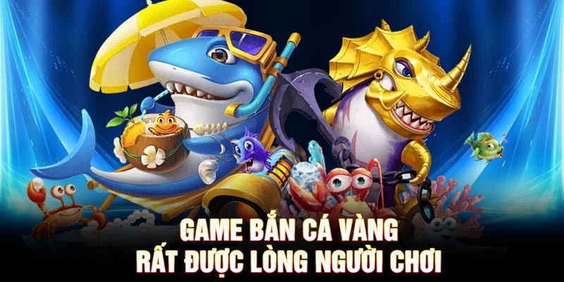 Game bắn cá vàng rất được lòng người chơi