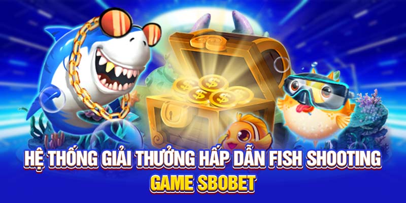 Hệ thống giải thưởng hấp dẫn Fish Shooting Game 
