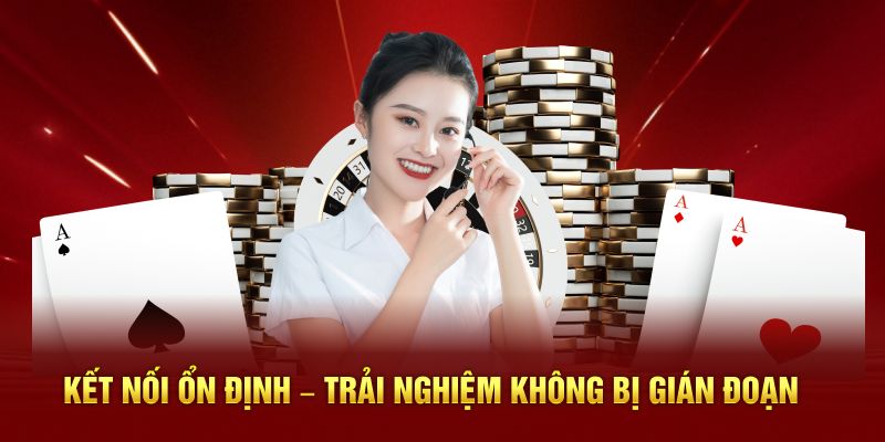 Kết nối ổn định – Trải nghiệm mà không lo bị gián đoạn