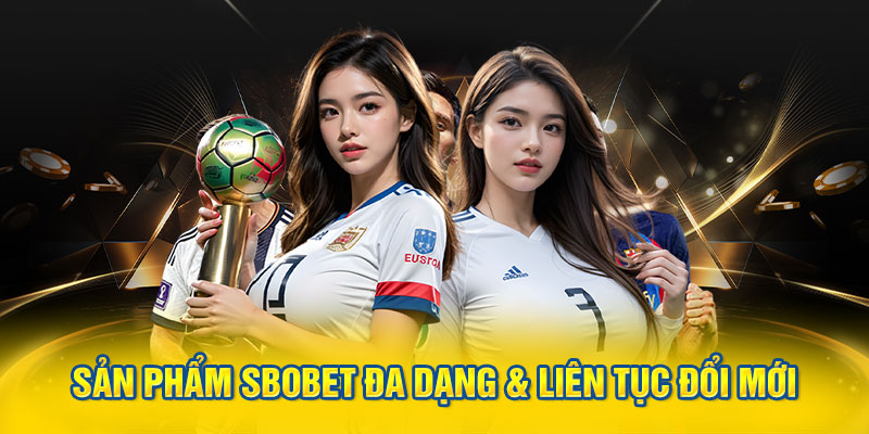 Sản phẩm SBOBET đa dạng & liên tục đổi mới